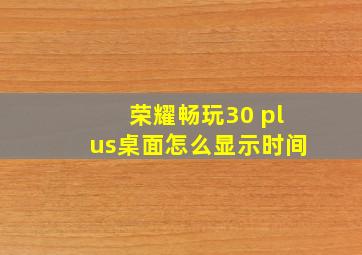 荣耀畅玩30 plus桌面怎么显示时间